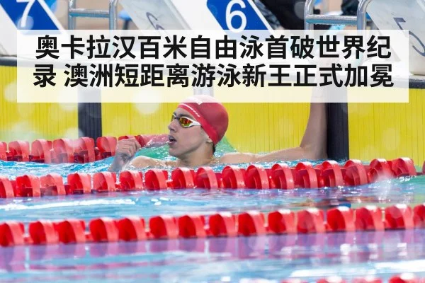 奥卡拉汉百米自由泳首破世界纪录 澳洲短距离游泳新王正式加冕