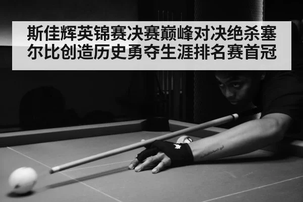 斯佳辉英锦赛决赛巅峰对决绝杀塞尔比创造历史勇夺生涯排名赛首冠