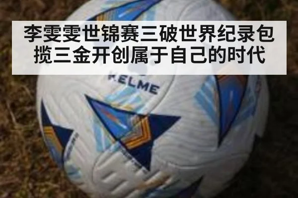 李雯雯世锦赛三破世界纪录包揽三金开创属于自己的时代