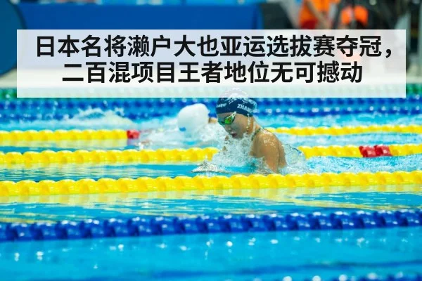 日本名将濑户大也亚运选拔赛夺冠，二百混项目王者地位无可撼动