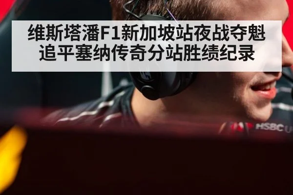 维斯塔潘F1新加坡站夜战夺魁 追平塞纳传奇分站胜绩纪录