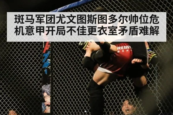 斑马军团尤文图斯图多尔帅位危机意甲开局不佳更衣室矛盾难解